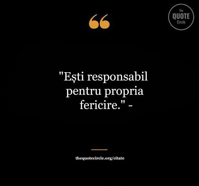 "Ești responsabil pentru propria fericire." -